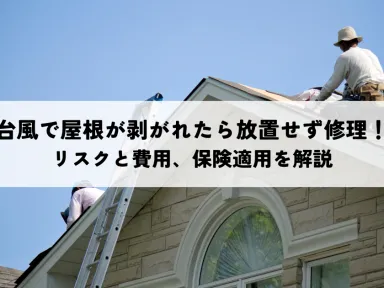 台風で屋根が剥がれたら放置せず修理!リスクと費用、保険適用を解説